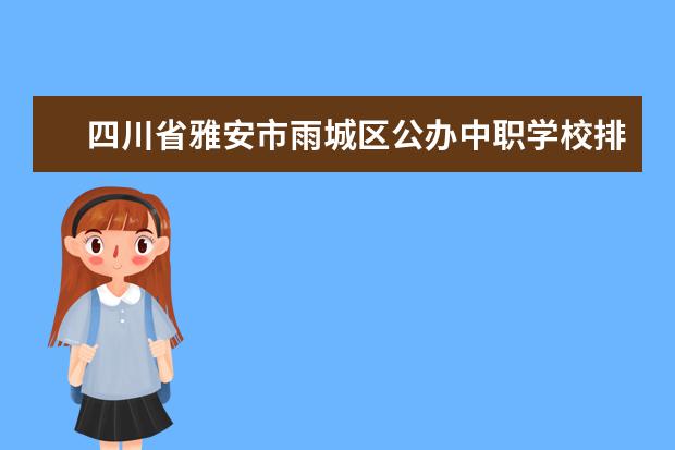 四川省雅安市雨城区公办中职学校排名有哪些