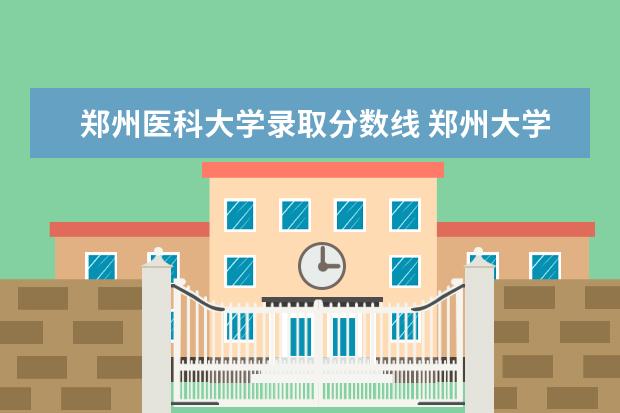 郑州医科大学录取分数线 郑州大学第一附属医院录取分数线