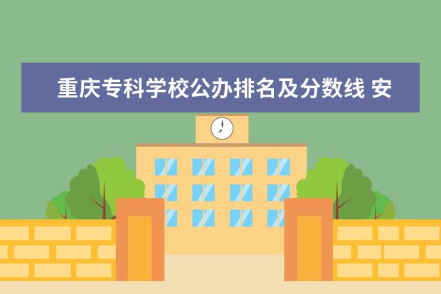 重庆专科学校公办排名及分数线 安徽专科排名最新排名