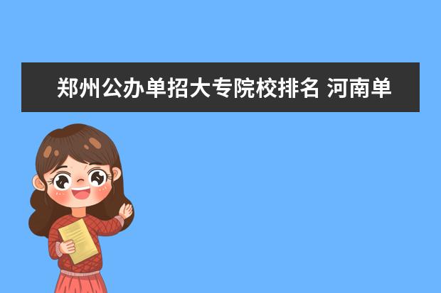 郑州公办单招大专院校排名 河南单招学校排行榜2023