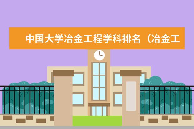 中国大学冶金工程学科排名（冶金工程全国排名最好的大学）