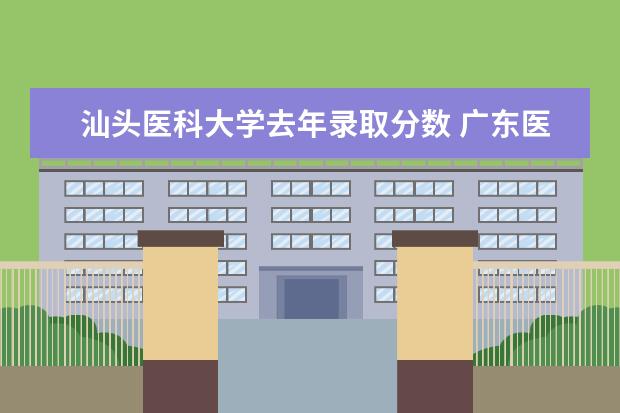 汕头医科大学去年录取分数 广东医科大学分数线2023