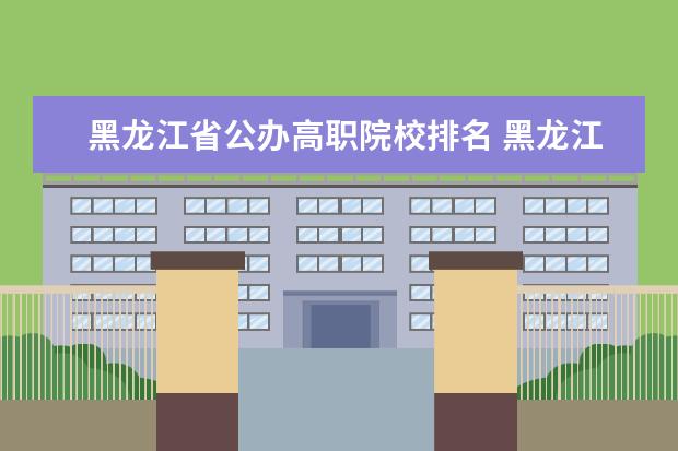 黑龙江省公办高职院校排名 黑龙江职业院校排名