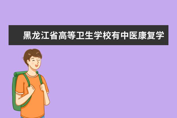 黑龙江省高等卫生学校有中医康复学吗几年毕业