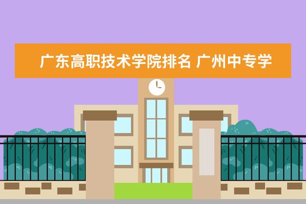 广东高职技术学院排名 广州中专学校排名前十