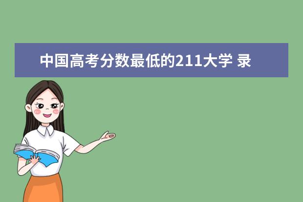 中国高考分数最低的211大学 录取分数最低的211学校
