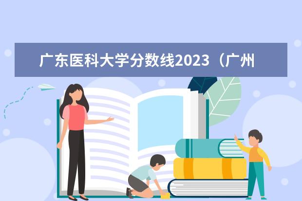 广东医科大学分数线2023（广州医科大学今年录取分数线）