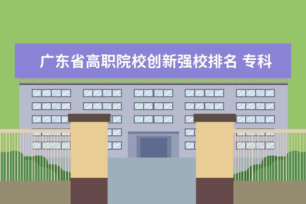广东省高职院校创新强校排名 专科广东学校排名