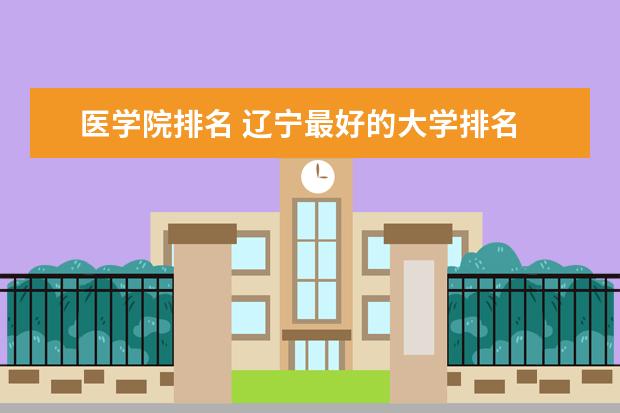 医学院排名 辽宁最好的大学排名