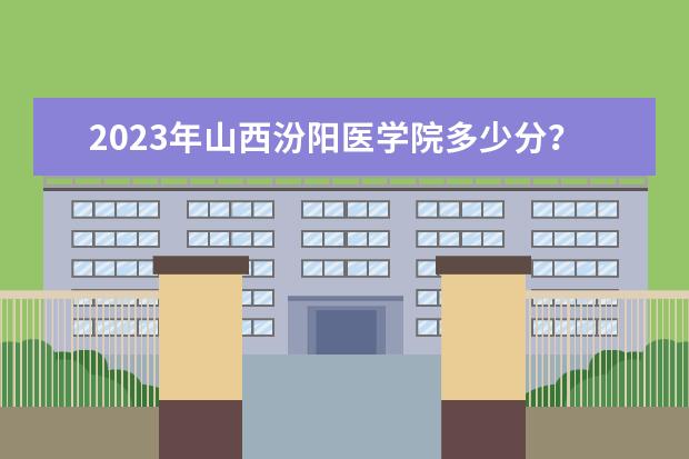 2023年山西汾阳医学院多少分？