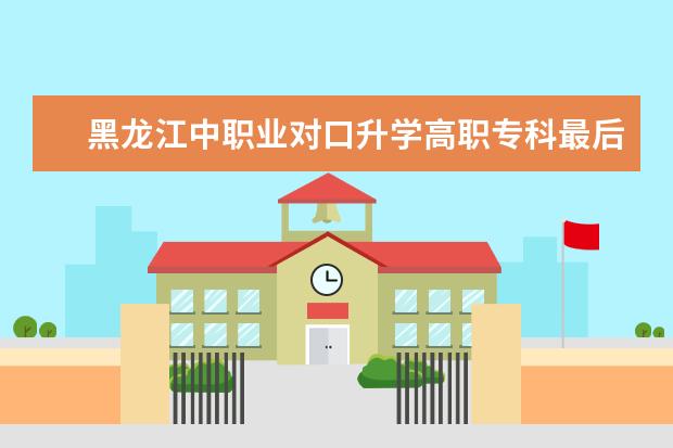 黑龙江中职业对口升学高职专科最后一次征集志愿投档分数线多少分投档
