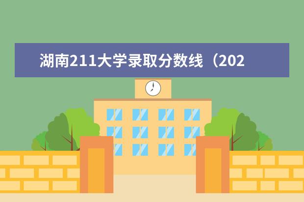 湖南211大学录取分数线（2023年湖南211大学录取分数线）