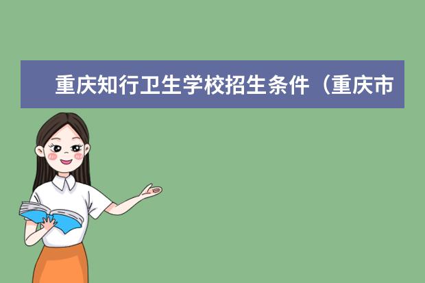 重庆知行卫生学校招生条件（重庆市医药卫生学校招生信息）