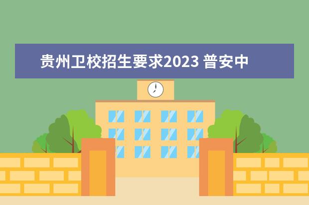 贵州卫校招生要求2023 普安中等职业学校招生联系办电话