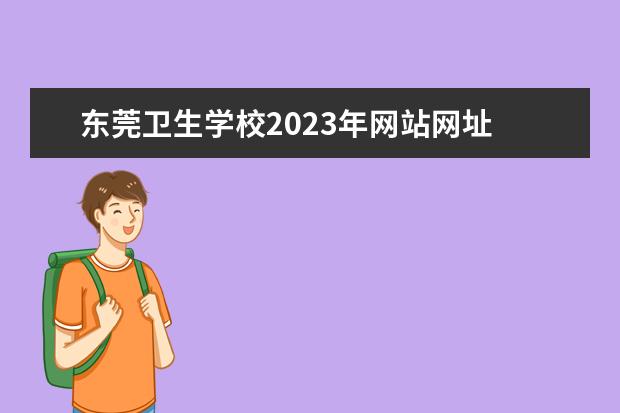 东莞卫生学校2023年网站网址 东莞市教育局招生办电话号码