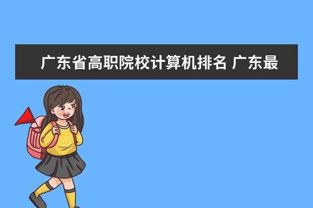广东省高职院校计算机排名 广东最好大专排名
