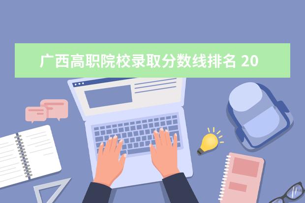广西高职院校录取分数线排名 2023年广西单招各学校分数线