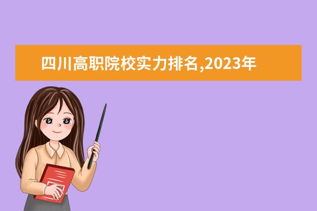 四川高职院校实力排名,2023年四川高职院校排行榜（四川省职业技术学院排名）
