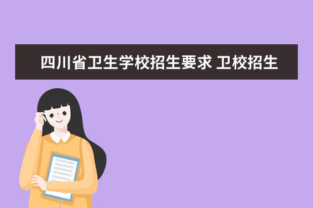 四川省卫生学校招生要求 卫校招生要求2023