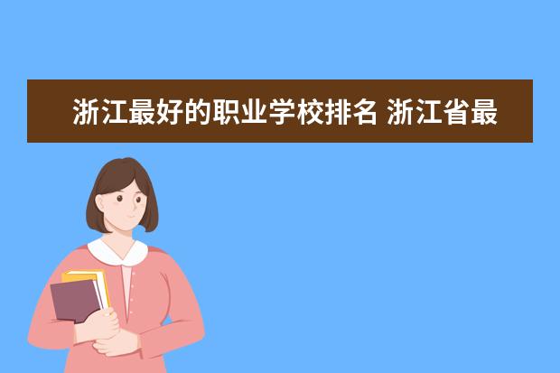 浙江最好的职业学校排名 浙江省最好的职业技术学校排名