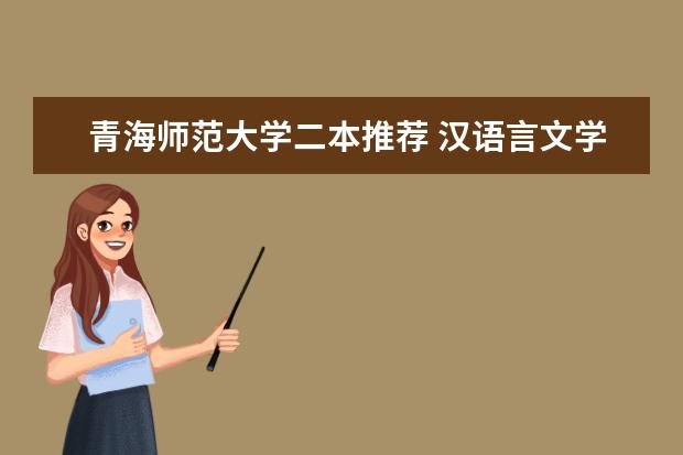 青海师范大学二本推荐 汉语言文学二本学校推荐及分数线
