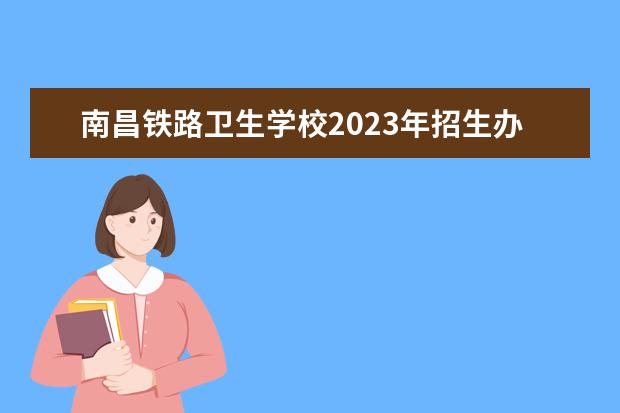 南昌铁路卫生学校2023年招生办联系电话 南昌卫校招生电话