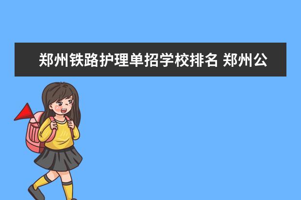 郑州铁路护理单招学校排名 郑州公办单招大专院校排名