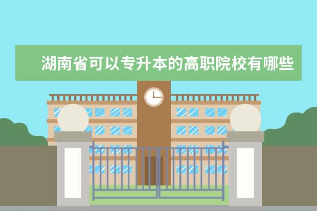 湖南省可以专升本的高职院校有哪些