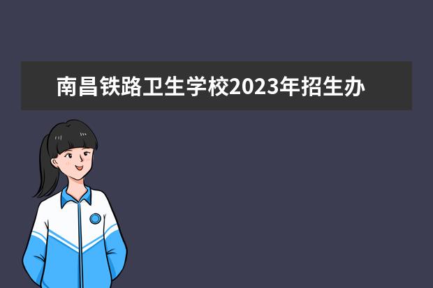 南昌铁路卫生学校2023年招生办联系电话 郑州铁路职业技术学院招生办电话