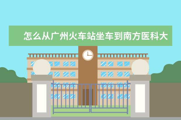 怎么从广州火车站坐车到南方医科大学佛山校区？