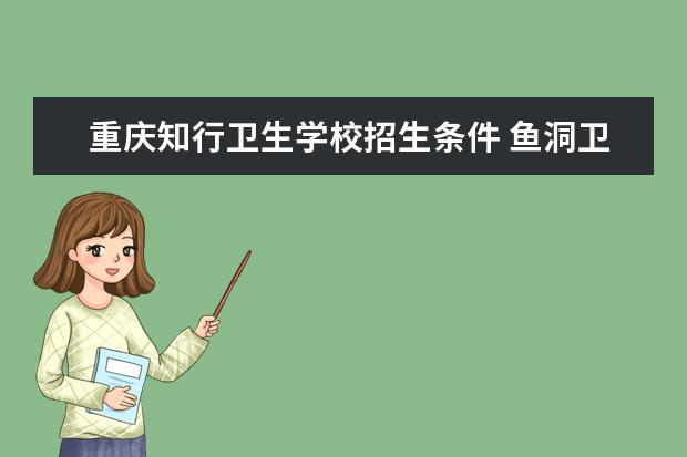 重庆知行卫生学校招生条件 鱼洞卫校招生电话号码