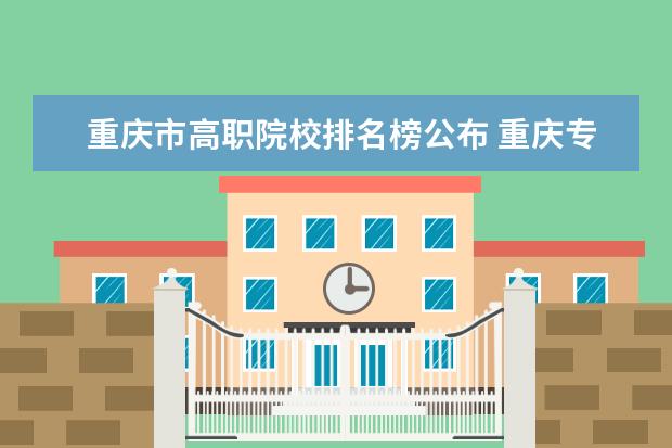 重庆市高职院校排名榜公布 重庆专科排名