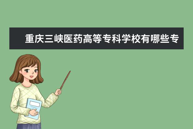 重庆三峡医药高等专科学校有哪些专升本专业？
