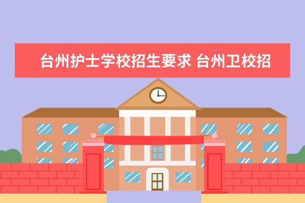 台州护士学校招生要求 台州卫校招生分数线2023