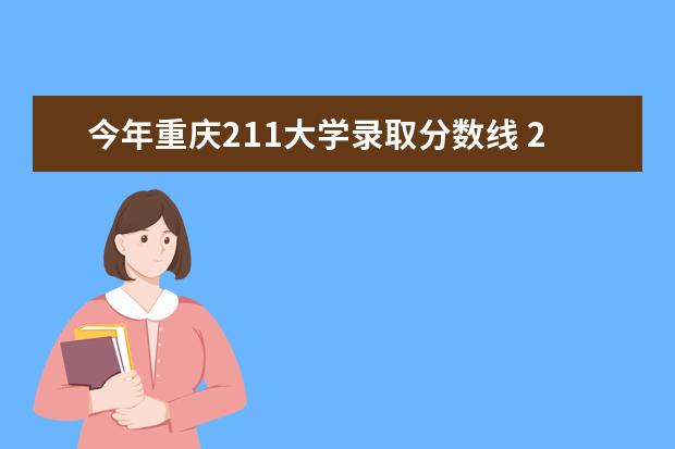 今年重庆211大学录取分数线 211大学在重庆招生计划及录取分数线