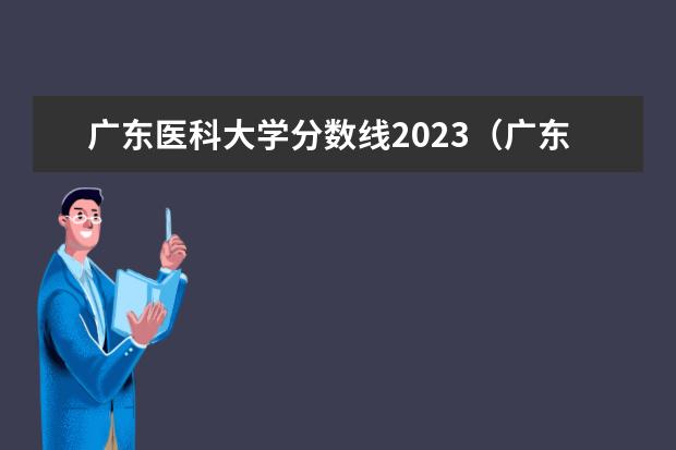 广东医科大学分数线2023（广东省内大学录取分数线2023）