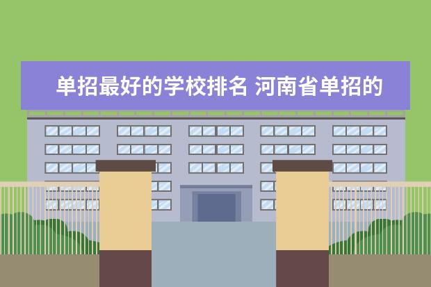 单招最好的学校排名 河南省单招的公办大专学校排名