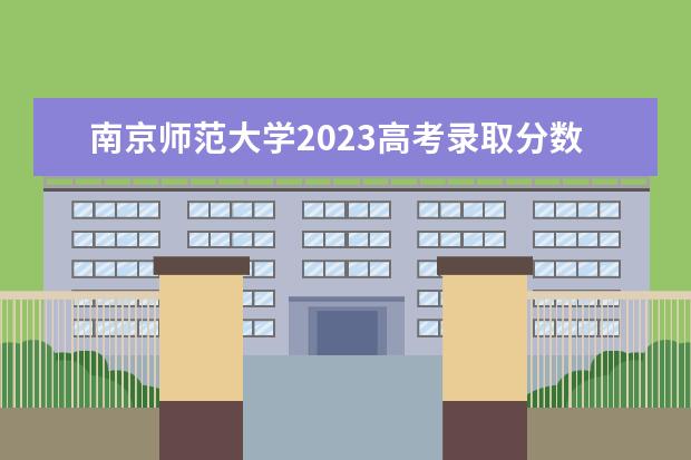 南京师范大学2023高考录取分数线（江苏211大学录取分数线）