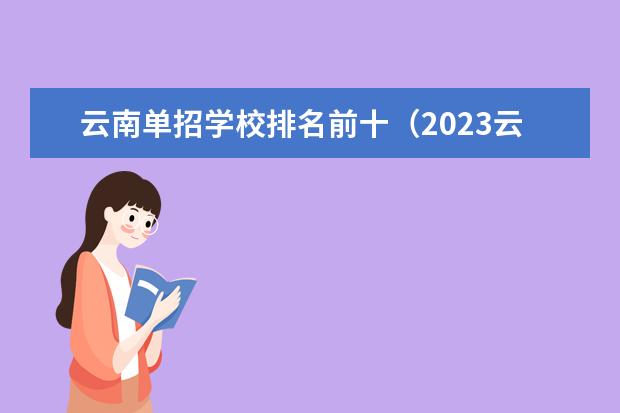 云南单招学校排名前十（2023云南单招学校排名）