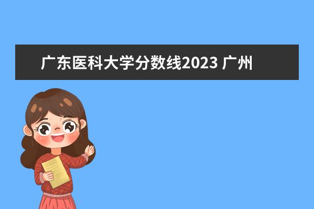 广东医科大学分数线2023 广州医科大学与重庆医科大学比较