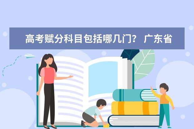 高考赋分科目包括哪几门？ 广东省高考赋分规则及细则
