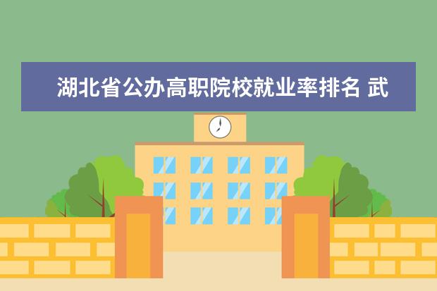 湖北省公办高职院校就业率排名 武汉高职高专公办学校排名