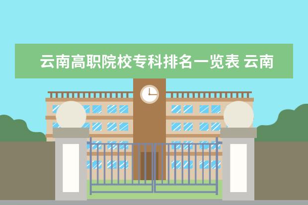 云南高职院校专科排名一览表 云南省专科学校排名
