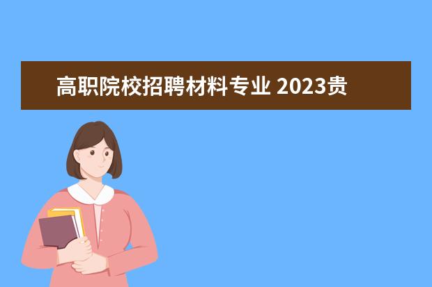 高职院校招聘材料专业 2023贵州农业职业学院引进高层次人才（博士）公告（11人）