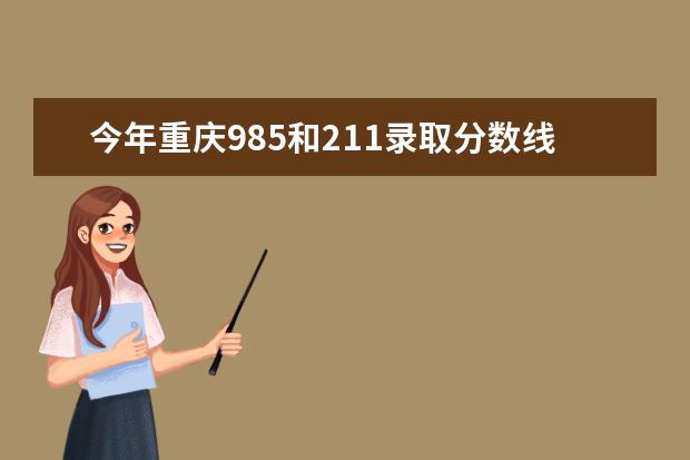 今年重庆985和211录取分数线（重庆本科一批分数线）