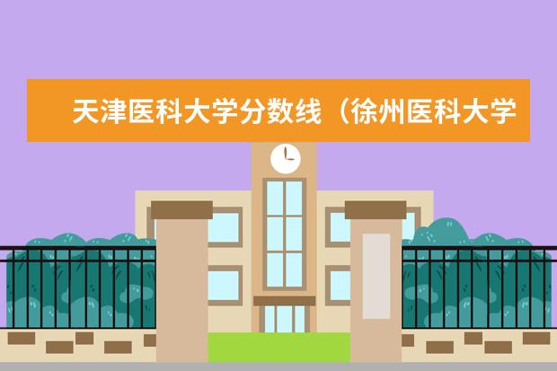 天津医科大学分数线（徐州医科大学2023投档线？）