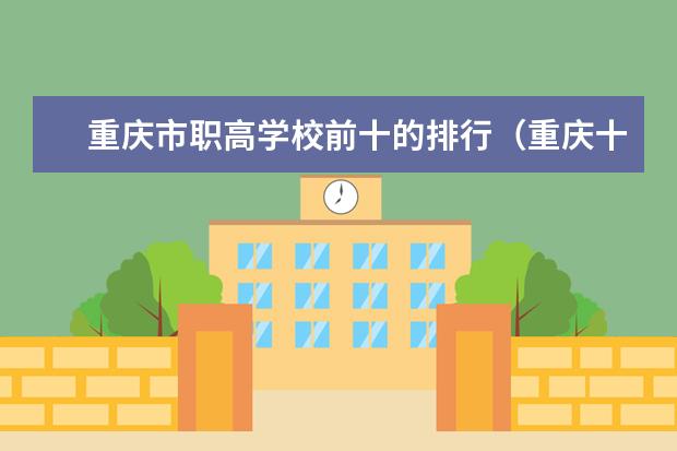 重庆市职高学校前十的排行（重庆十大职业学校排名）
