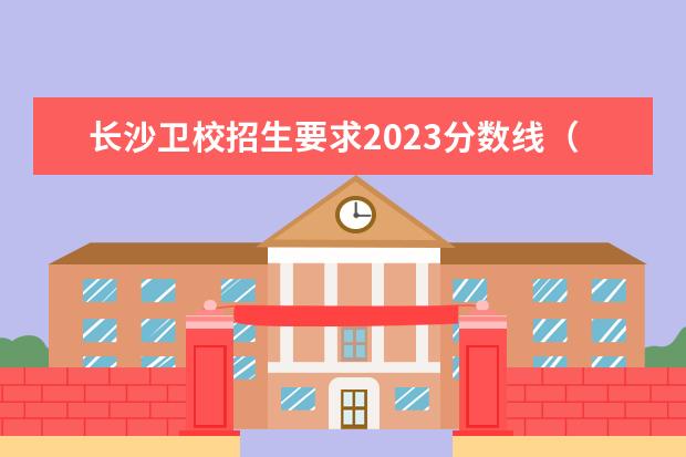 长沙卫校招生要求2023分数线（湖南卫校招生要求及分数线2023）