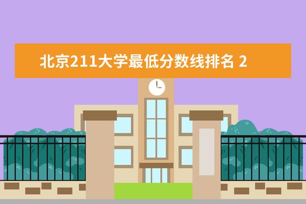 北京211大学最低分数线排名 211分数线及排名