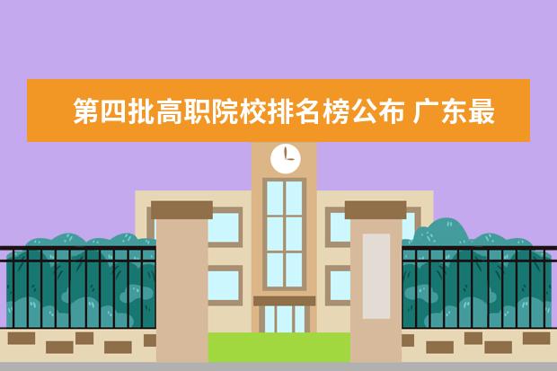 第四批高职院校排名榜公布 广东最好的专科学校排名